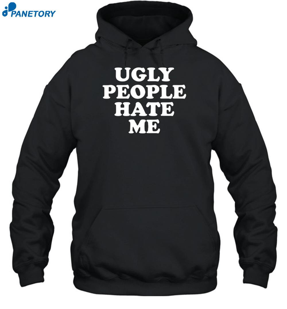 Ugly People Hate Me Shirt 2