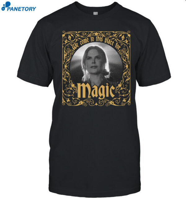 We Come To This Place For Magic Shirt