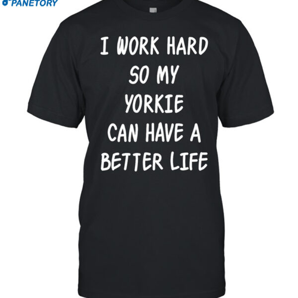 Wholesome I Work Hard So My Yorkie Can Have A Better Life Shirt