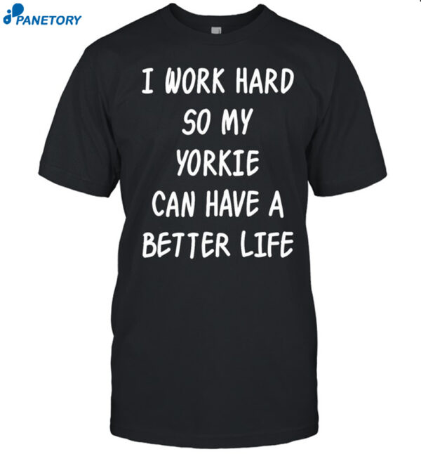 Wholesome I Work Hard So My Yorkie Can Have A Better Life Shirt