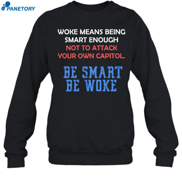 Woke Means Being Smart Enough Not To Attack Your Own Capitol Shirt