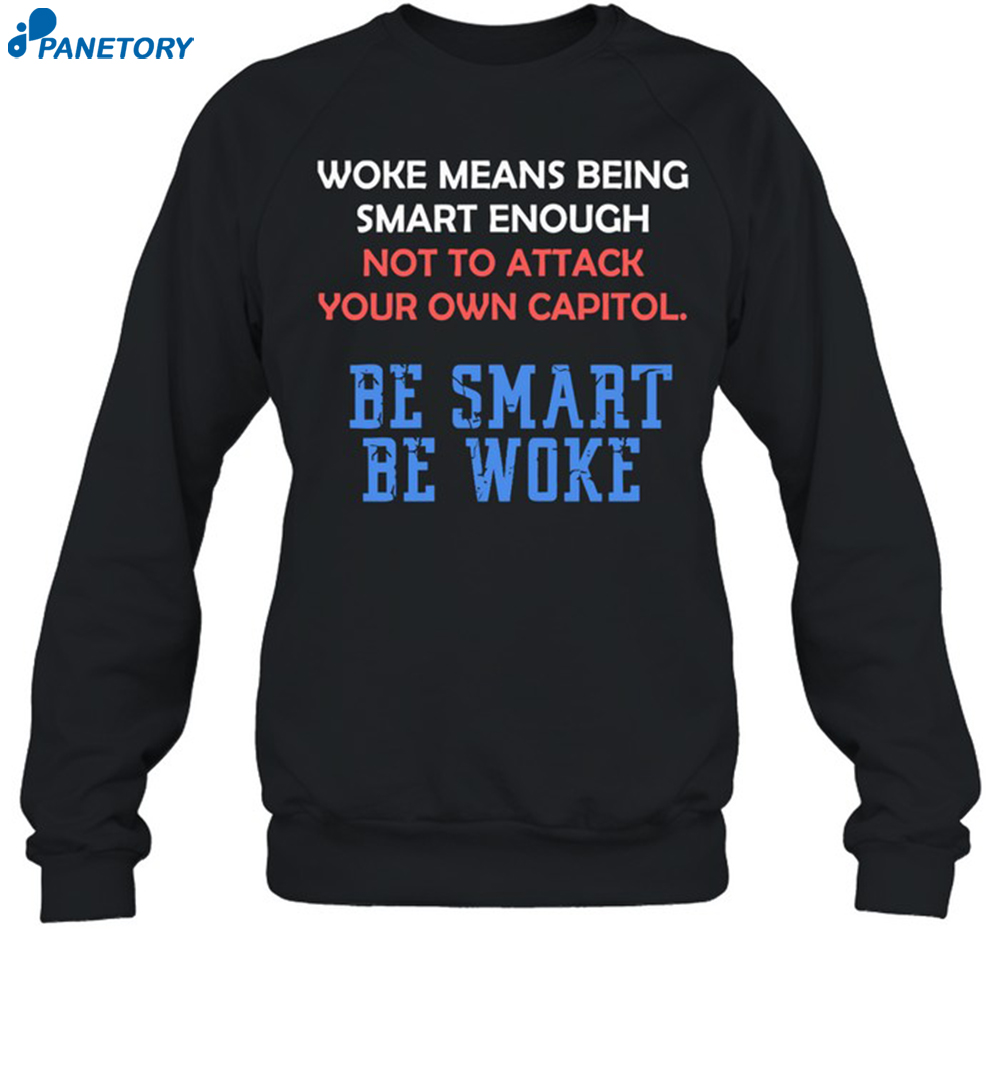 Woke Means Being Smart Enough Not To Attack Your Own Capitol Shirt 1
