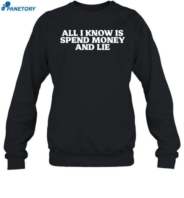 All I Know Is Spend Money And Lie Shirt