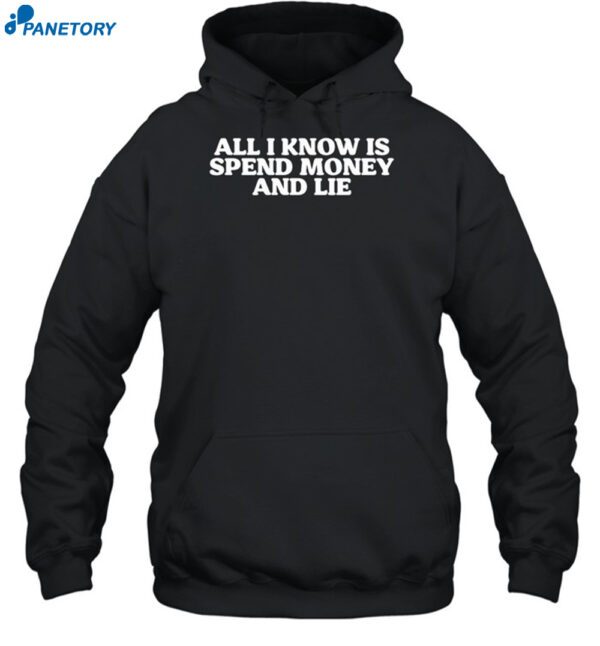 All I Know Is Spend Money And Lie Shirt