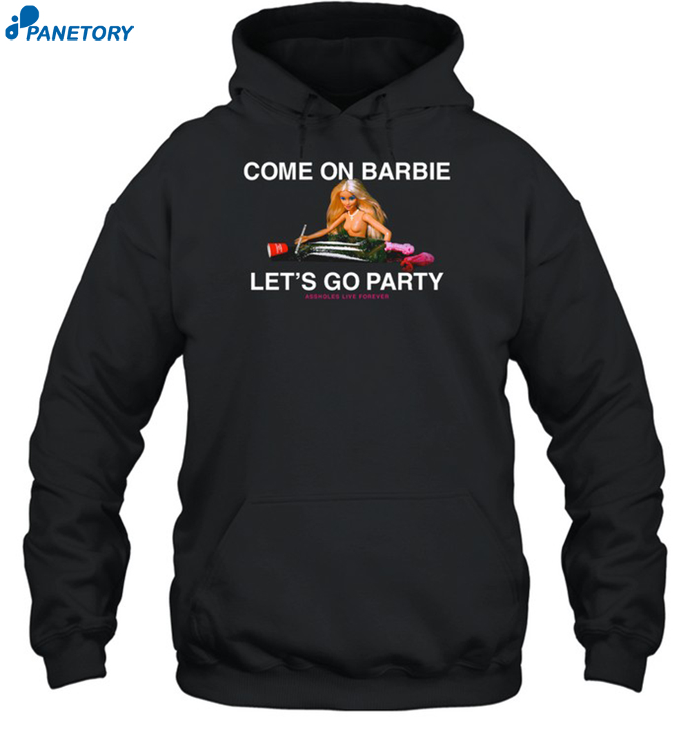 Assholes Live Forever Come On Barbie Lets Go Party Shirt 2
