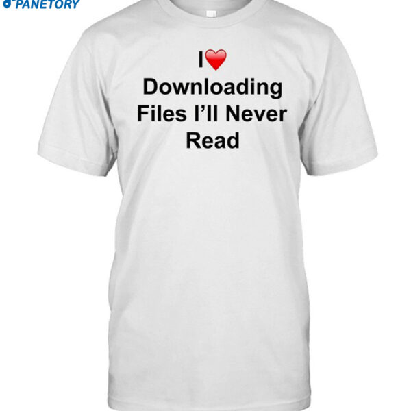 Ettingermentum I Love Downloading Files I'll Never Read Shirt