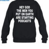 Hey God The Men You Put On Earth Are Starting Podcasts Shirt 1
