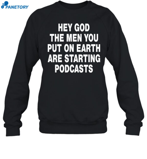 Hey God The Men You Put On Earth Are Starting Podcasts Shirt