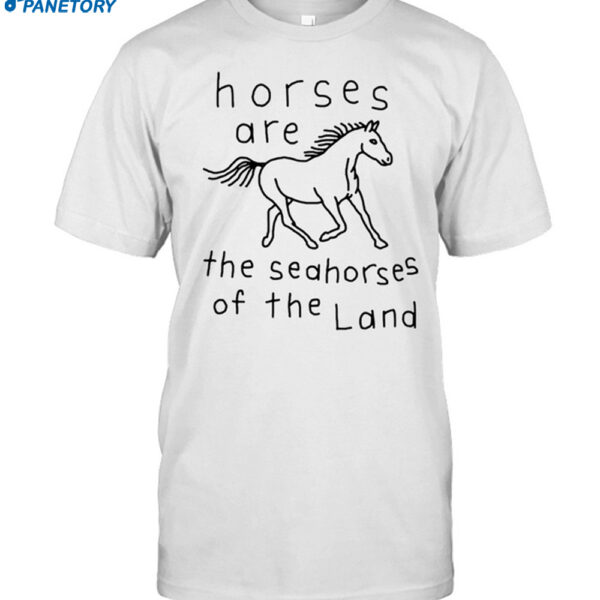Horses Are The Seahorses Of The Land Shirt