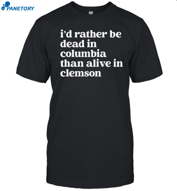 I'D Rather Be Dead In Columbia Than Alive In Clemson Shirt