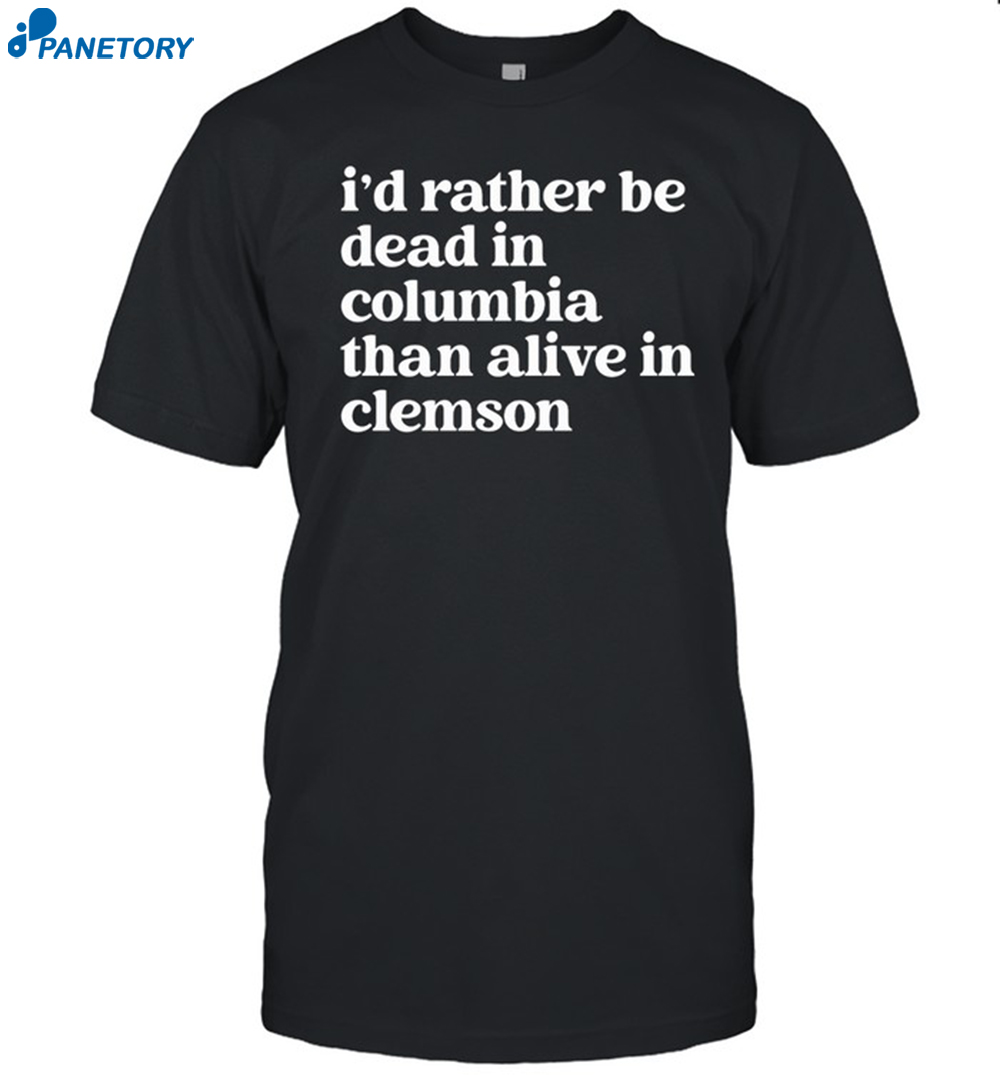I’d Rather Be Dead In Columbia Than Alive In Clemson Shirt