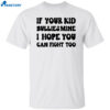 If Your Kid Bullies Mine I Hope You Can Fight Too T-shirt