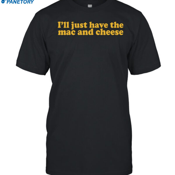 I'll Just Have The Mac And Cheese Shirt