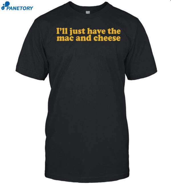 I'Ll Just Have The Mac And Cheese Shirt