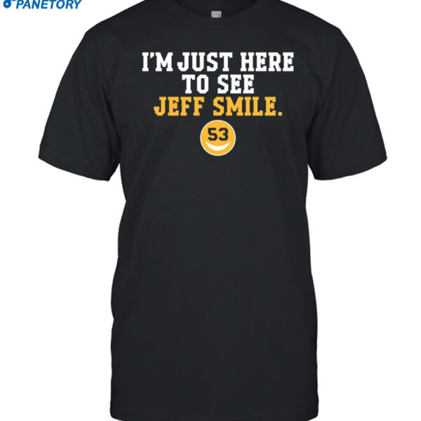 I'm Just Here To See Jeff Smile 53 Shirt