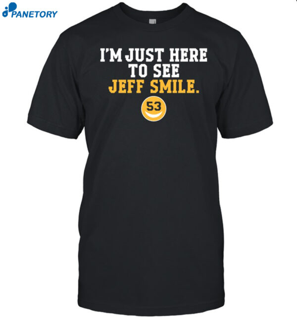 I'm Just Here To See Jeff Smile 53 Shirt