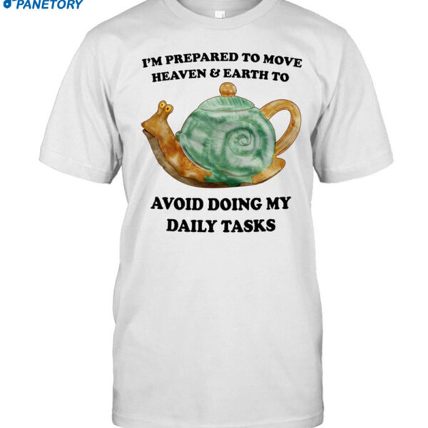 I'm Prepared To Move Heaven & Earth To Avoid Doing My Daily Tasks Shirt