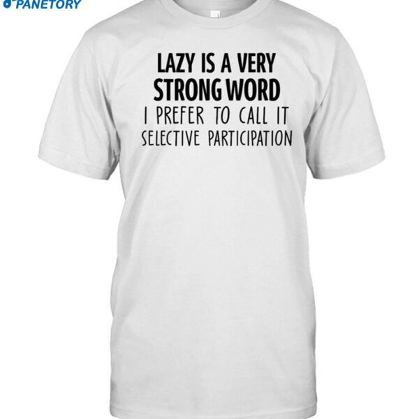 Lazy Is A Very Strong Word I Prefer To Call It Selective Participation Shirt