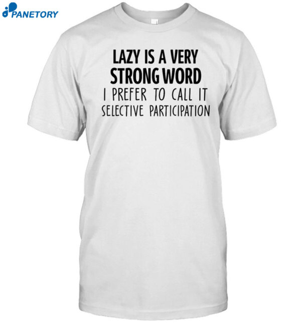Lazy Is A Very Strong Word I Prefer To Call It Selective Participation Shirt