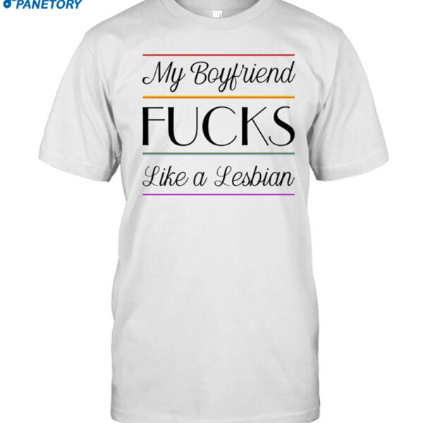 My Boyfriend Fucks Like A Lesbian Shirt