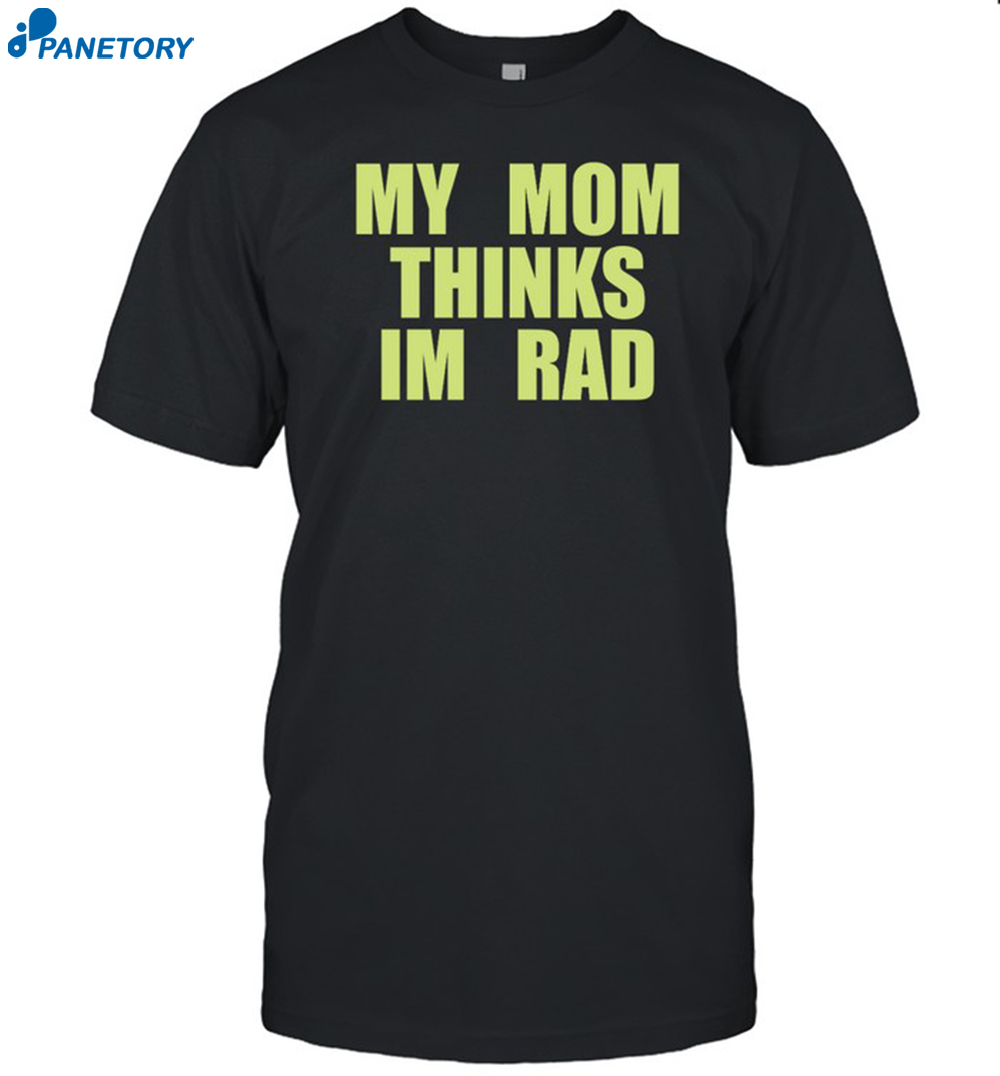 My Mom Thinks Im Rad Shirt