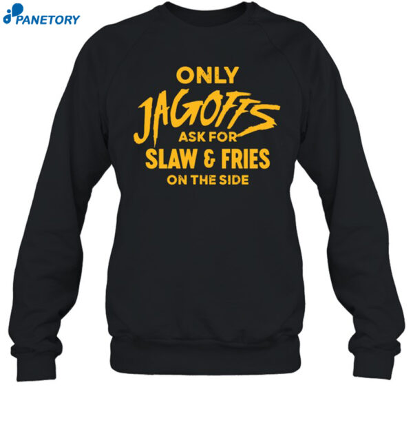 Only Jagoffs Ask For Slaw And Fries On The Side Shirt