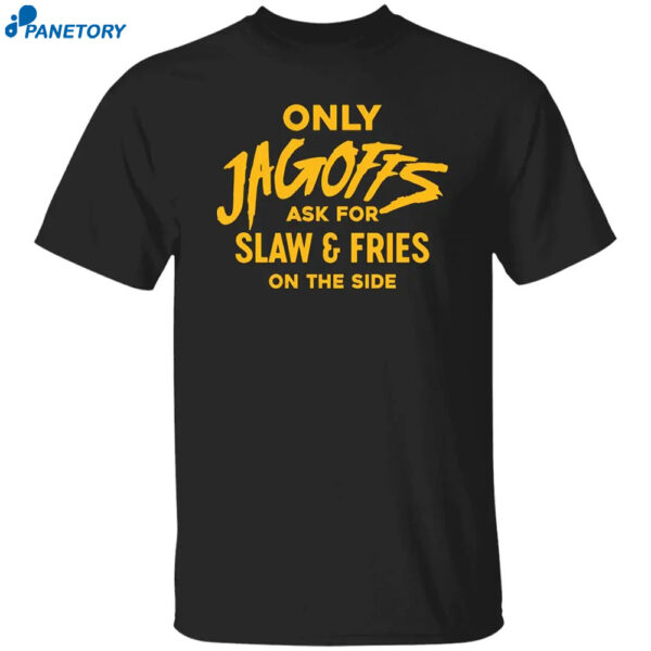 Only Jagoffs Ask For Slaw And Fries On The Side Shirt