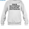 Your Boyfriend Stalks My Instagram Shirt 1