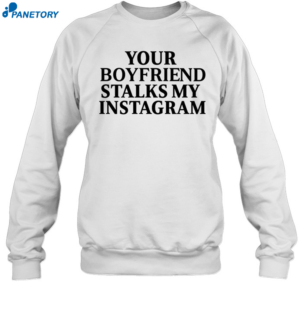 Your Boyfriend Stalks My Instagram Shirt 1