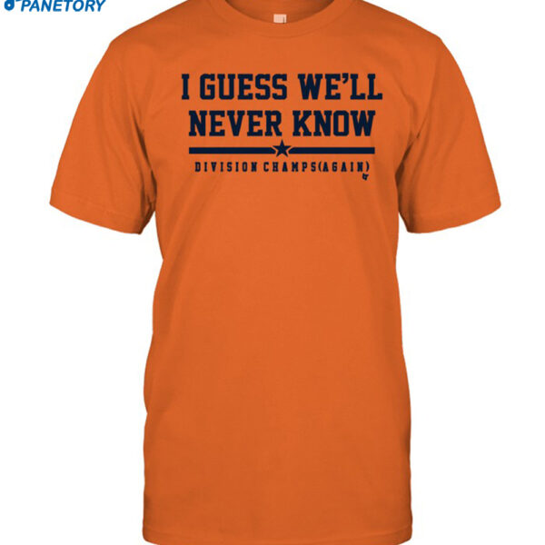 Houston I Guess We'll Never Know Shirt