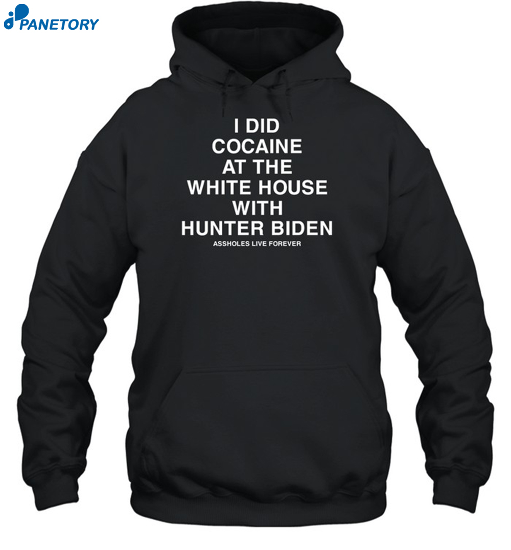 Assholes Live Forever I Did Cocaine At The White House With Hunter Biden Shirt 2