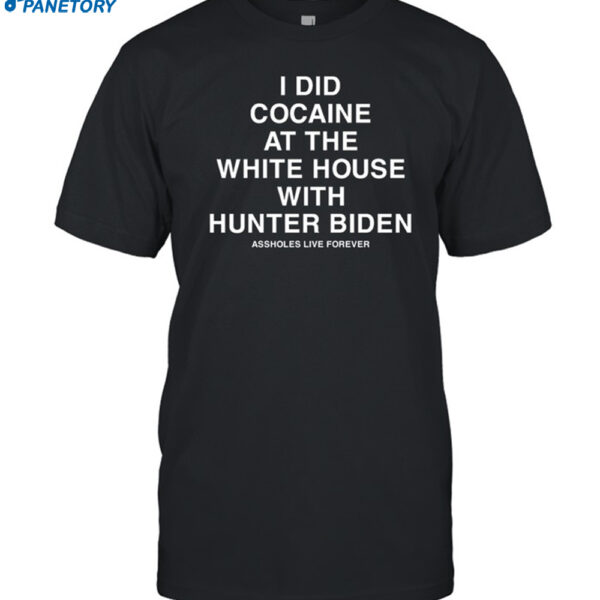 Assholes Live Forever I Did Cocaine At The White House With Shirt