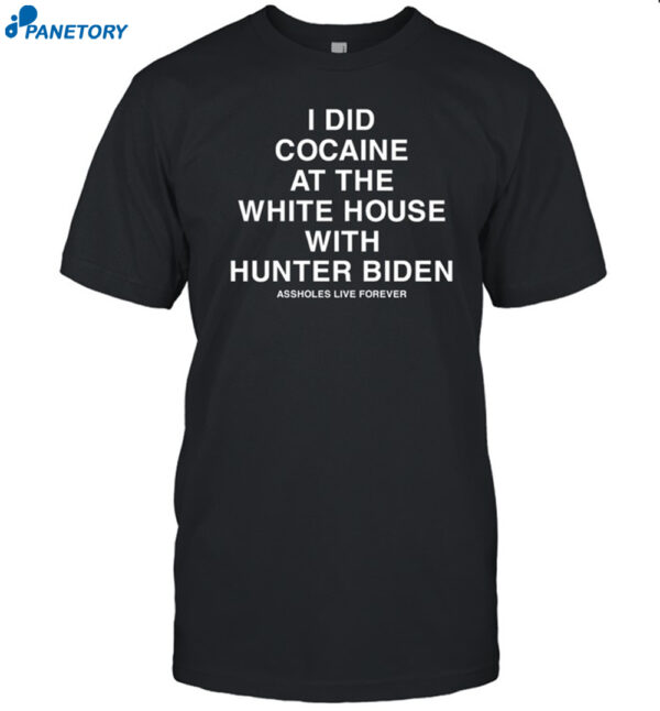 Assholes Live Forever I Did Cocaine At The White House With Shirt