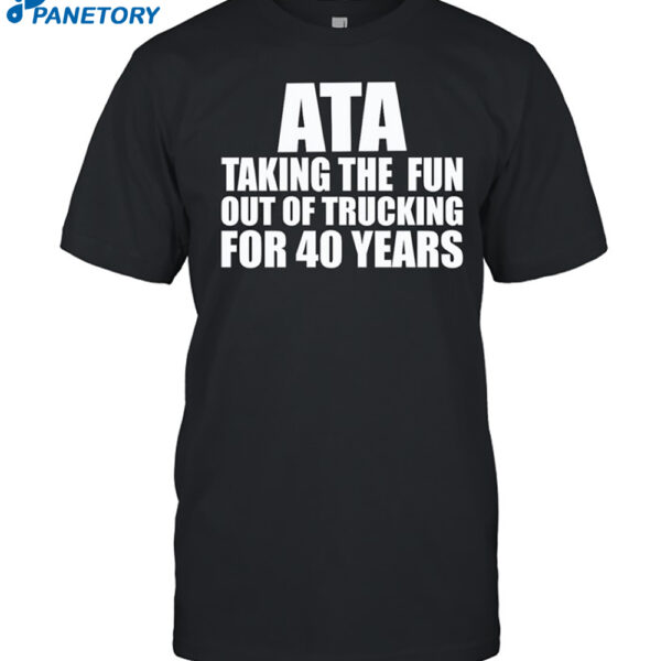 Ata Taking The Fun Out Of Trucking For 40 Years Shirt
