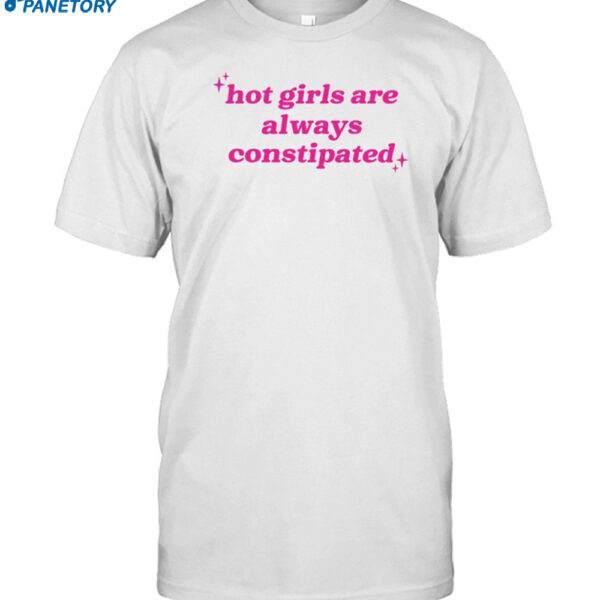 Hot Girls Are Always Constipated Shirt