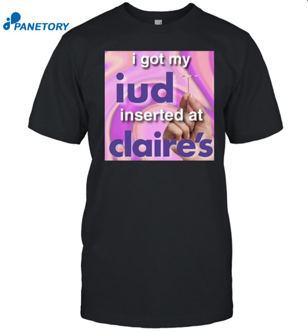 I Got My Iud Inserted At Claire'S Shirt