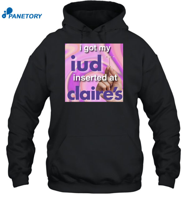 I Got My Iud Inserted At Claire's Shirt