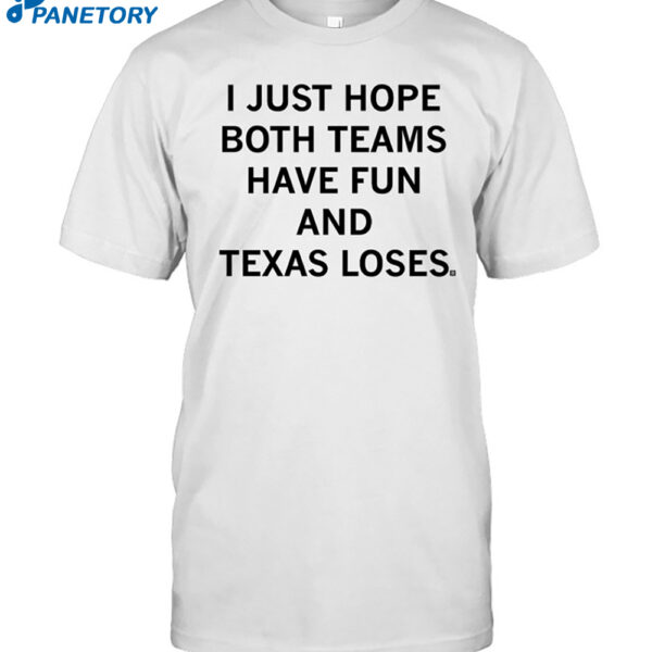 I Just Hope Both Teams Have Fun And Texas Loses Shirt