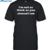 I'm Not As Think As You Think You Stoned I Am Shirt