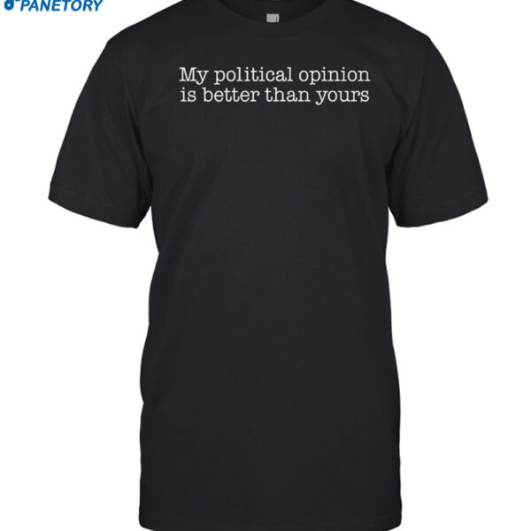 My Political Opinion Is Better Than Yours Shirt