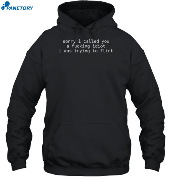 Sorry I Called You A Fucking Idiot I Was Trying To Flirt Shirt