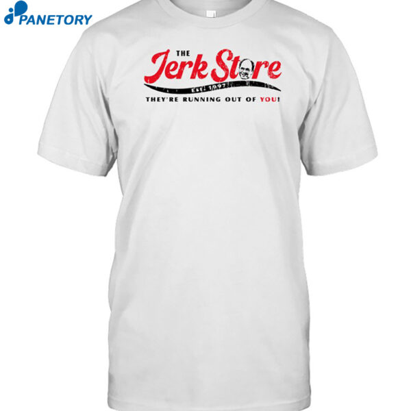 The Jerk Stre They're Running Out Of You Shirt