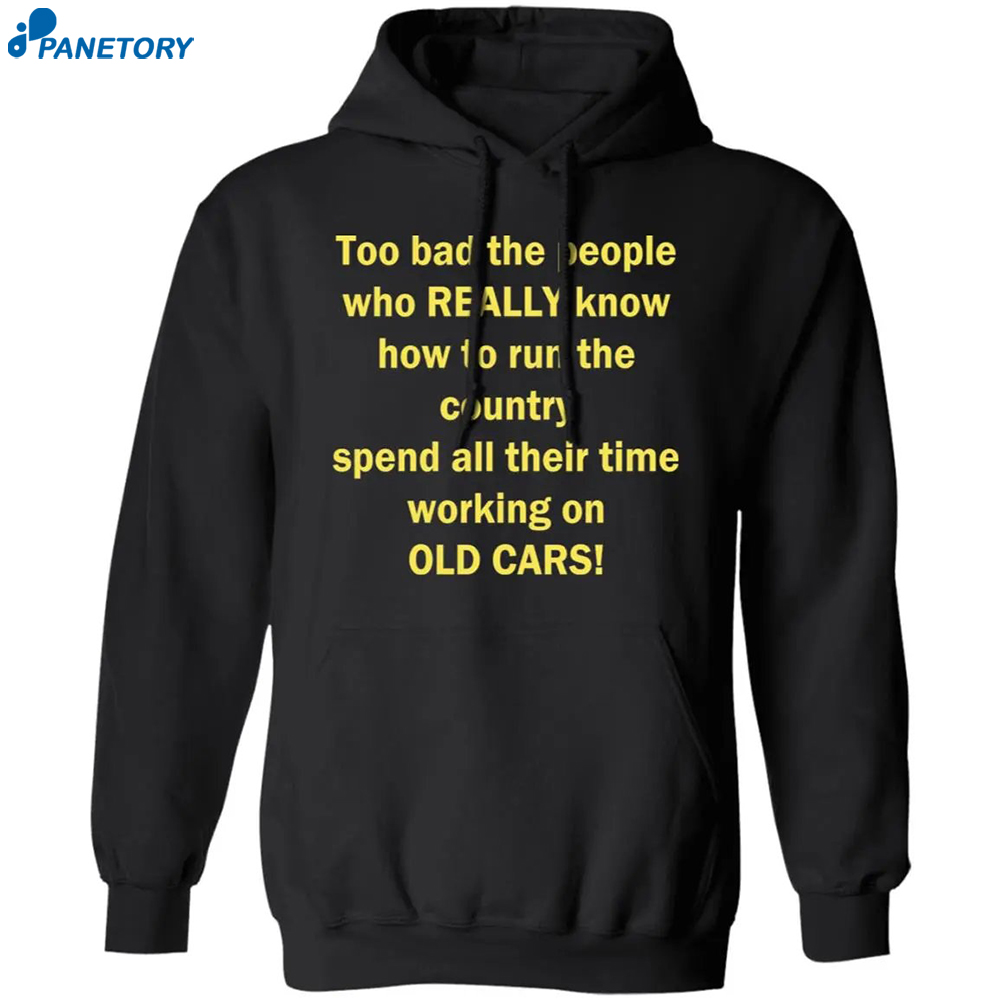 Too Bad The People Who Really Know How To Run The Country Spend All Their Time Shirt 1