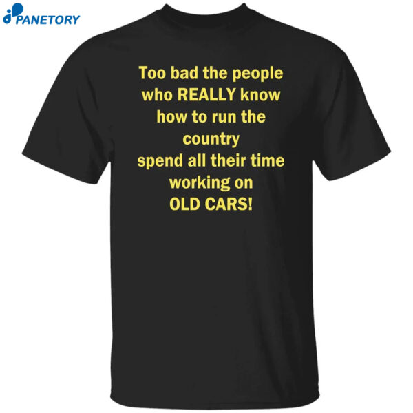 Too Bad The People Who Really Know How To Run The Country Spend All Their Time Shirt