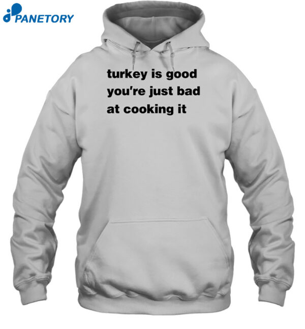 Turkey Is Good You'Re Just Bad At Cooking It Shirt