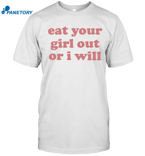 Eat Your Girl Out Or I Will Shirt