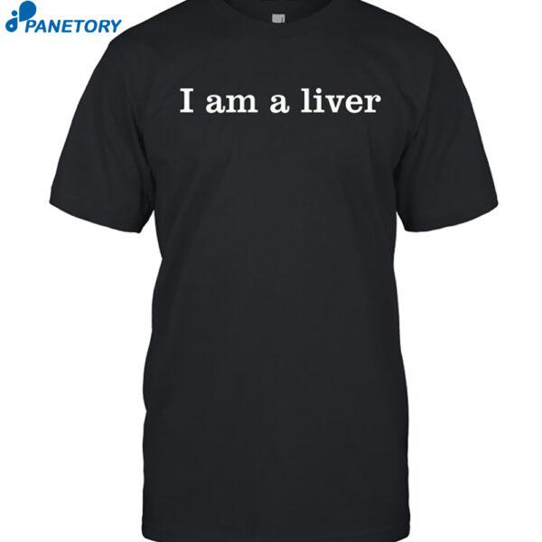 I Am A Liver Shirt