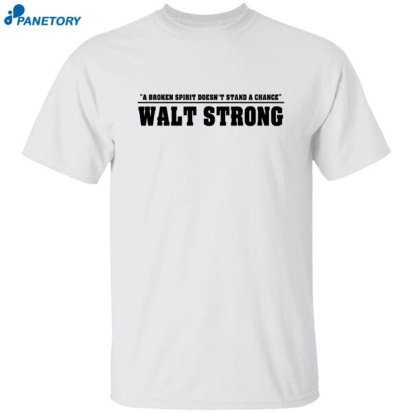 A Broken Spirit Doesn't Stand A Chance Walt Strong Shirt