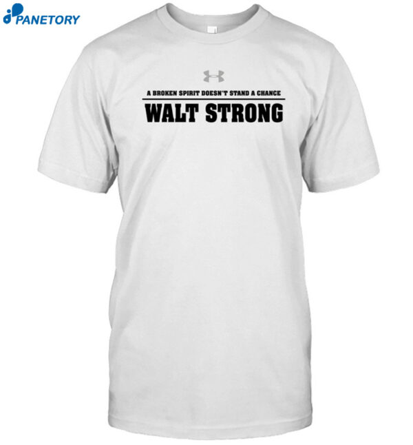 A Broken Spirit Doesn'T Stand A Chance Walt Strong Shirt