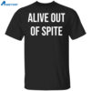 Alive Out Of Spite Shirt